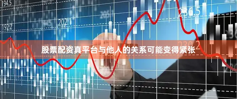 股票配资真平台与他人的关系可能变得紧张