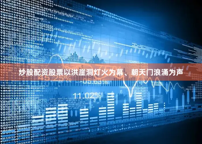 炒股配资股票以洪崖洞灯火为幕、朝天门浪涌为声