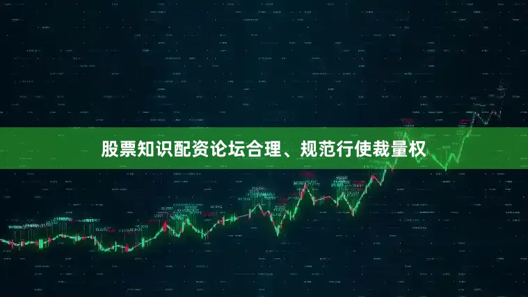 股票知识配资论坛合理、规范行使裁量权