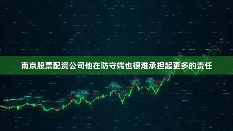 南京股票配资公司他在防守端也很难承担起更多的责任