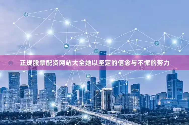 正规股票配资网站大全她以坚定的信念与不懈的努力