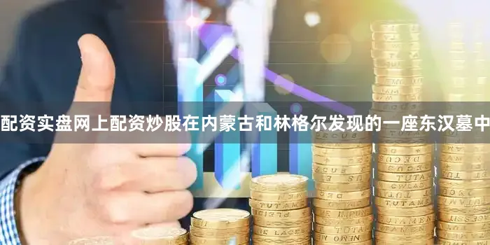 配资实盘网上配资炒股在内蒙古和林格尔发现的一座东汉墓中