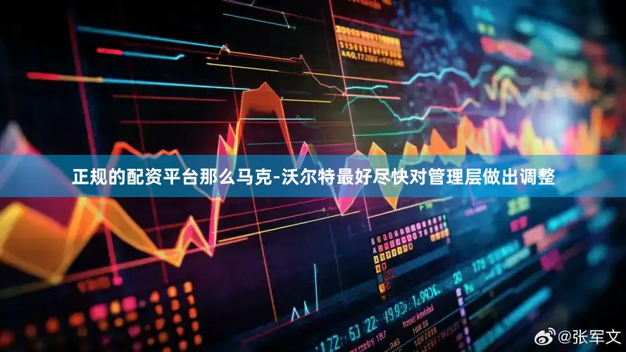 正规的配资平台那么马克-沃尔特最好尽快对管理层做出调整