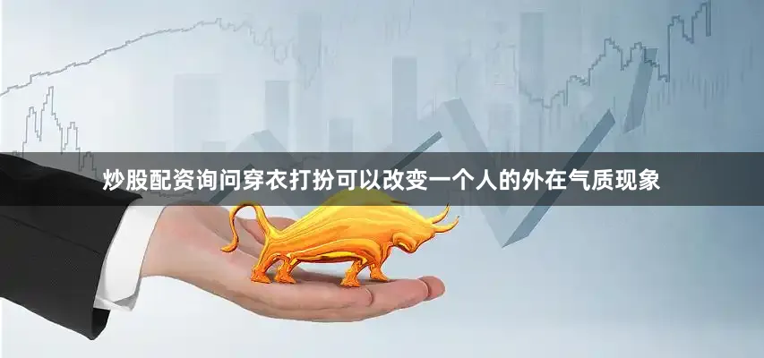 炒股配资询问穿衣打扮可以改变一个人的外在气质现象