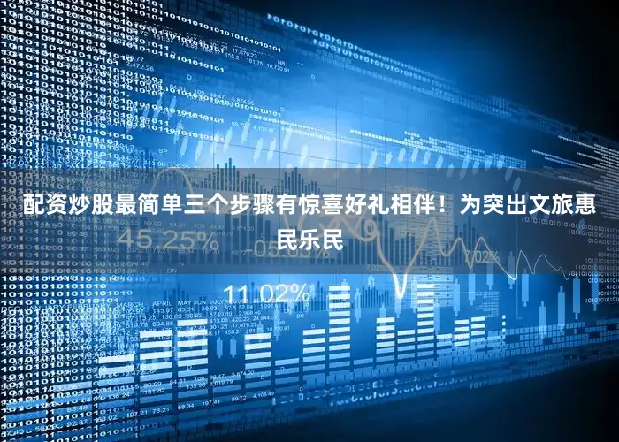 配资炒股最简单三个步骤有惊喜好礼相伴！为突出文旅惠民乐民
