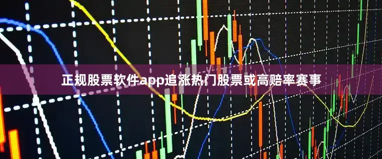 正规股票软件app追涨热门股票或高赔率赛事