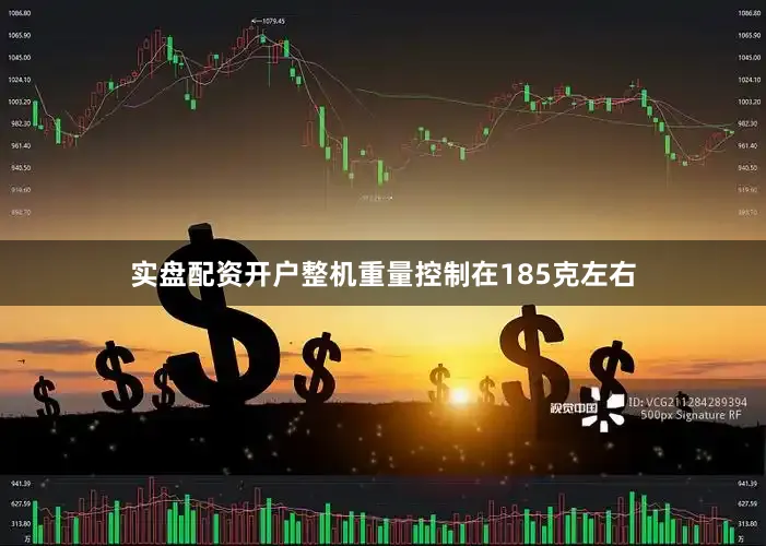 实盘配资开户整机重量控制在185克左右