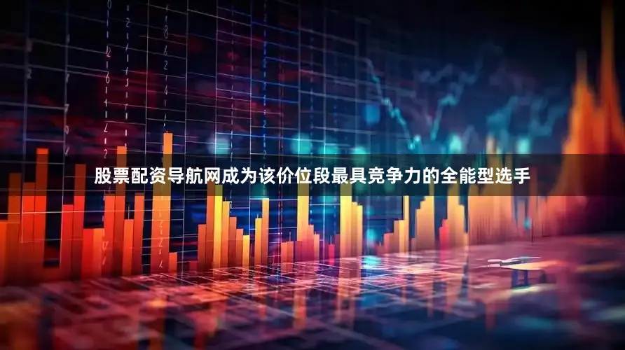 股票配资导航网成为该价位段最具竞争力的全能型选手