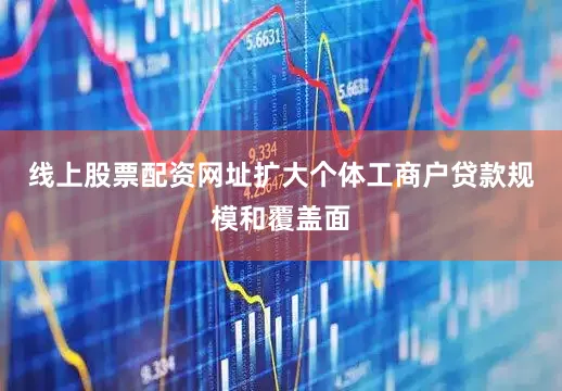 线上股票配资网址扩大个体工商户贷款规模和覆盖面