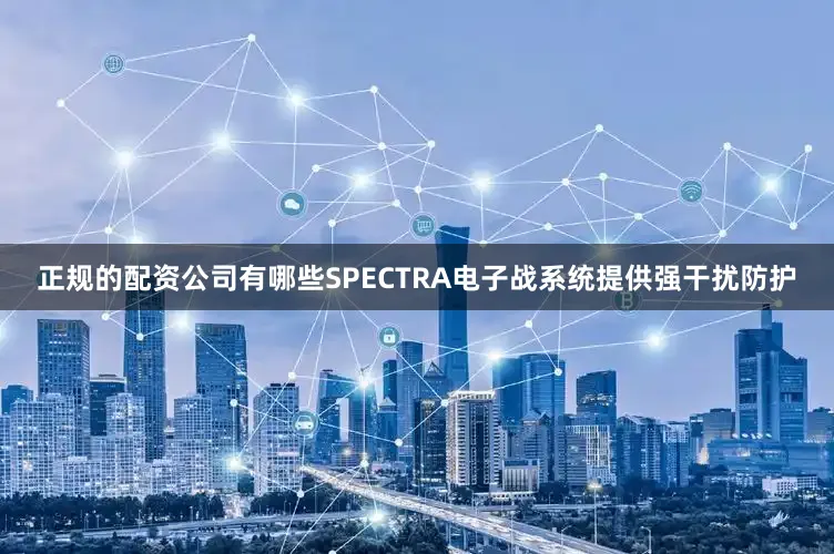 正规的配资公司有哪些SPECTRA电子战系统提供强干扰防护