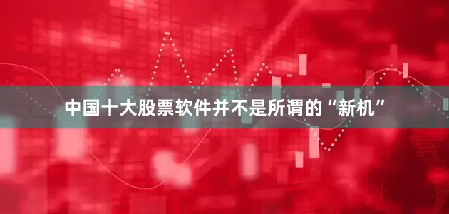 中国十大股票软件并不是所谓的“新机”