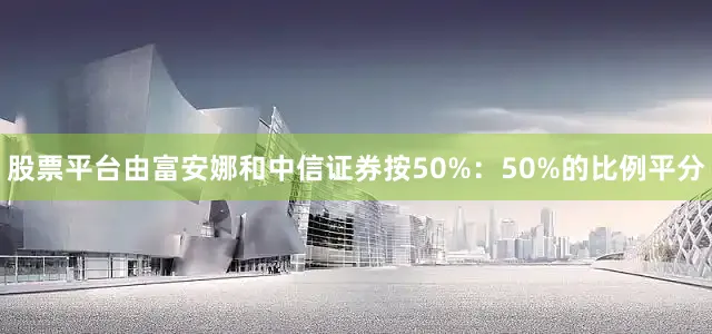 股票平台由富安娜和中信证券按50%：50%的比例平分