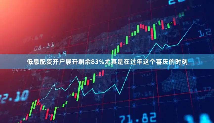 低息配资开户展开剩余83%尤其是在过年这个喜庆的时刻
