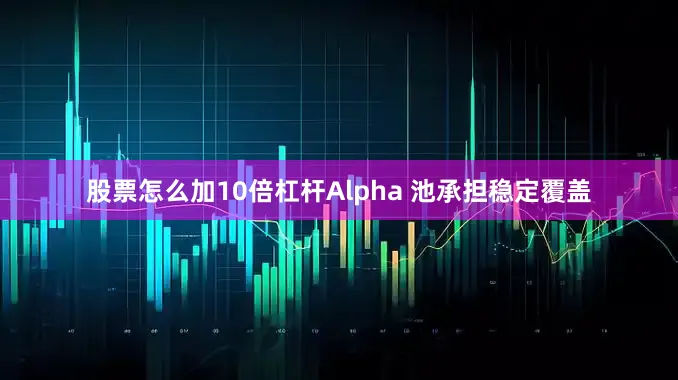 股票怎么加10倍杠杆Alpha 池承担稳定覆盖