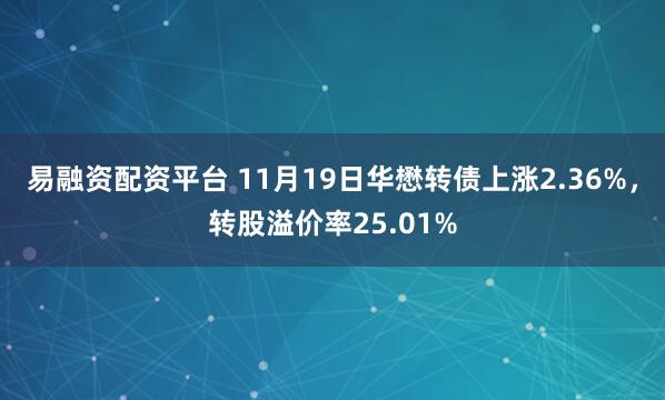 易融资配资平台 11月19日华懋转债上涨2.36%，转股溢价率25.01%
