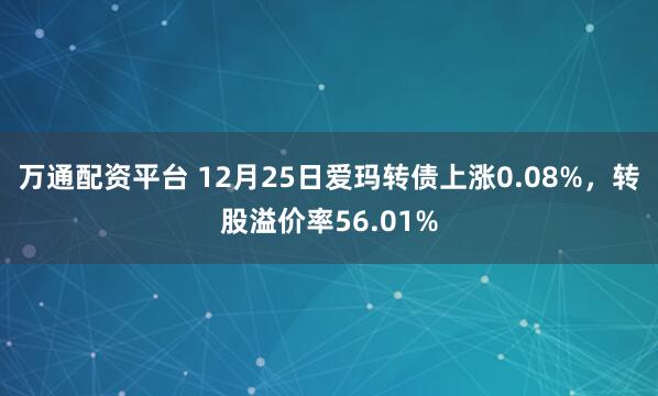 万通配资平台 12月25日爱玛转债上涨0.08%，转股溢价率56.01%