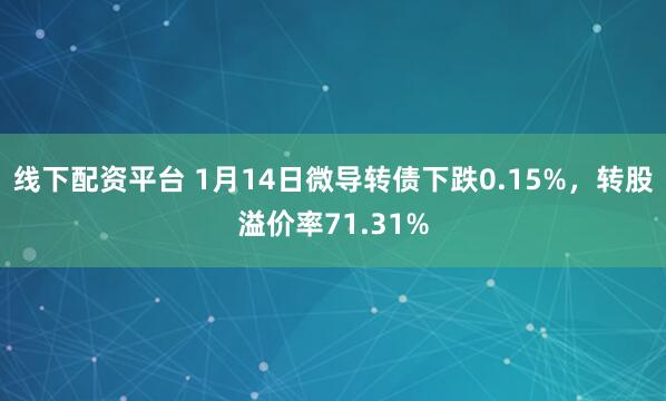 线下配资平台 1月14日微导转债下跌0.15%，转股溢价率71.31%