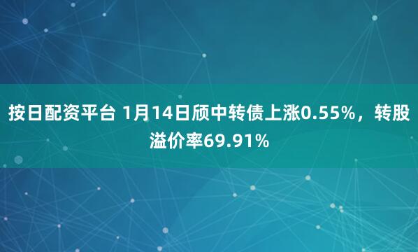 按日配资平台 1月14日颀中转债上涨0.55%，转股溢价率69.91%