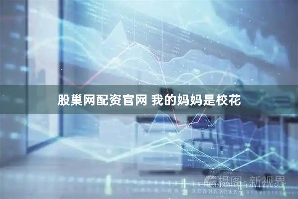 股巢网配资官网 我的妈妈是校花
