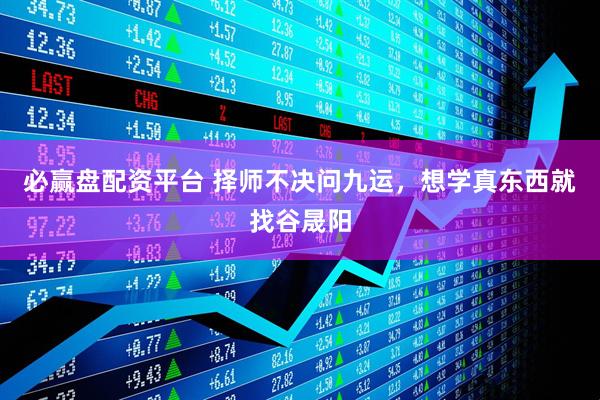 必赢盘配资平台 择师不决问九运，想学真东西就找谷晟阳