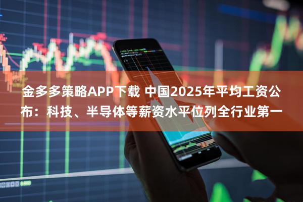 金多多策略APP下载 中国2025年平均工资公布：科技、半导体等薪资水平位列全行业第一