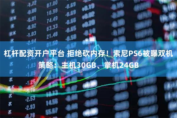 杠杆配资开户平台 拒绝砍内存！索尼PS6被曝双机策略：主机30GB、掌机24GB