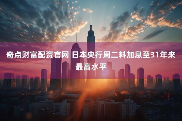 奇点财富配资官网 日本央行周二料加息至31年来最高水平